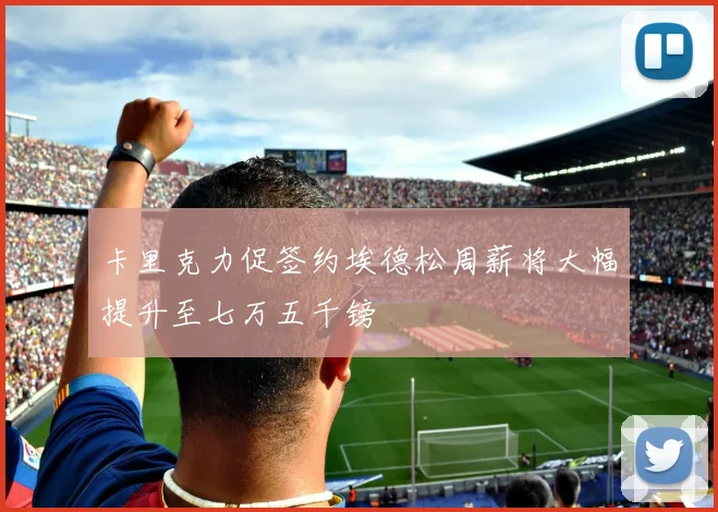 卡里克力促签约埃德松周薪将大幅提升至七万五千镑