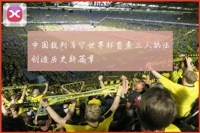 中国裁判马宁世界杯首秀三人执法创造历史新篇章