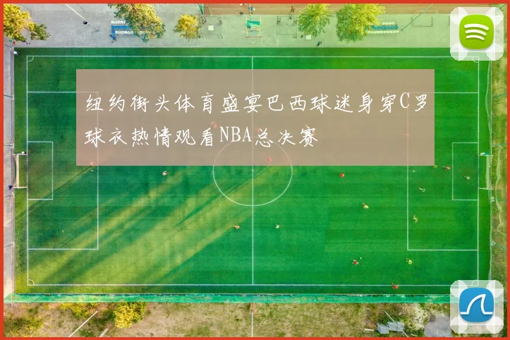 纽约街头体育盛宴巴西球迷身穿C罗球衣热情观看NBA总决赛