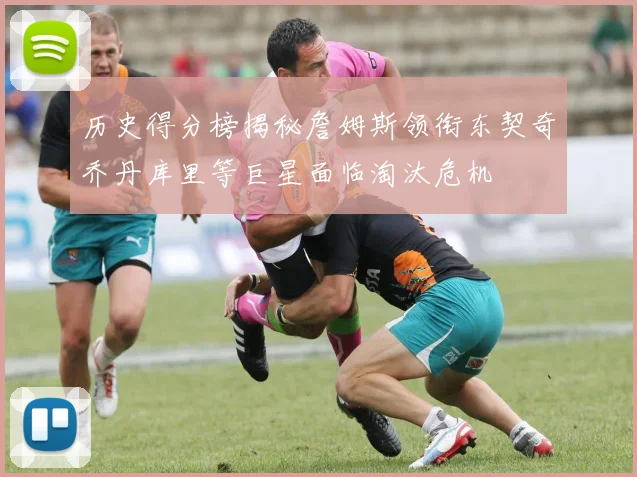 历史得分榜揭秘詹姆斯领衔东契奇乔丹库里等巨星面临淘汰危机