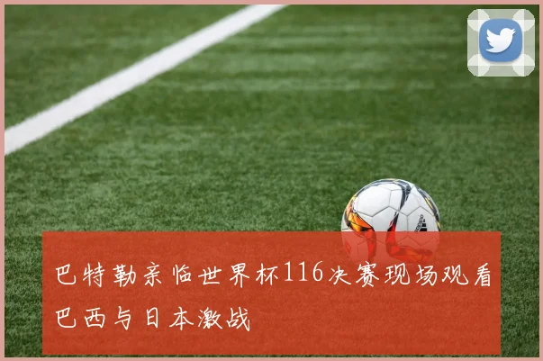 巴特勒亲临世界杯116决赛现场观看巴西与日本激战