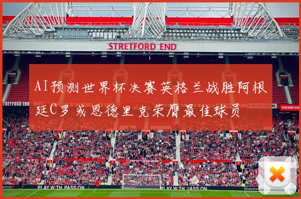 AI预测世界杯决赛英格兰战胜阿根廷C罗或恩德里克荣膺最佳球员