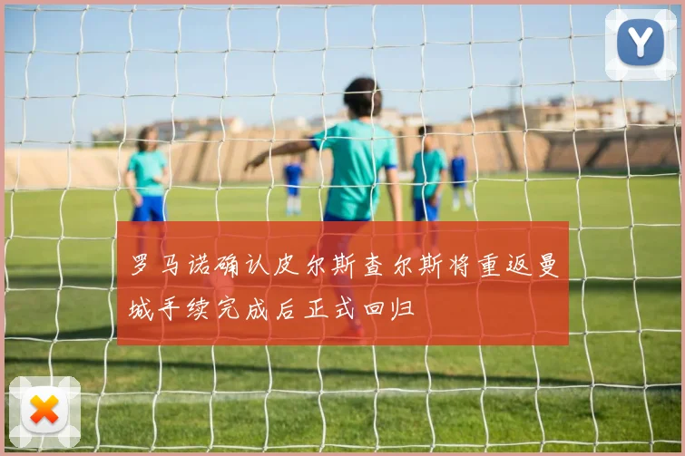 罗马诺确认皮尔斯查尔斯将重返曼城手续完成后正式回归