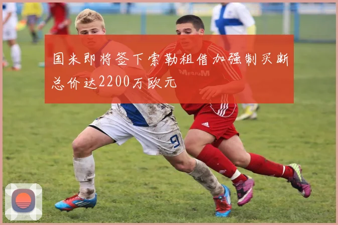 国米即将签下索勒租借加强制买断总价达2200万欧元
