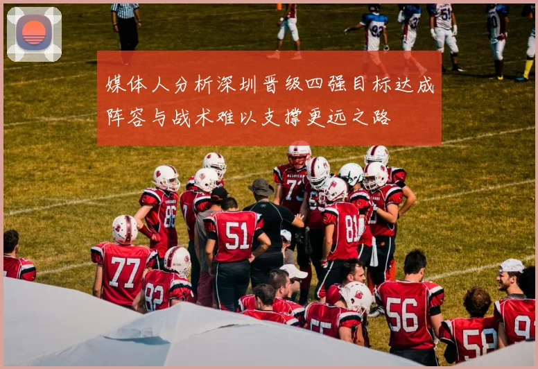 媒体人分析深圳晋级四强目标达成阵容与战术难以支撑更远之路