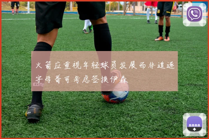 火箭应重视年轻球员发展而非追逐字母哥可考虑签换伊森