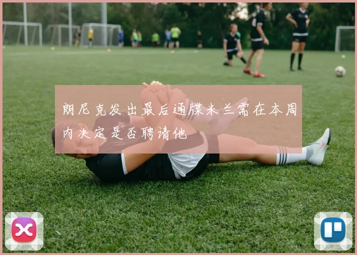 朗尼克发出最后通牒米兰需在本周内决定是否聘请他